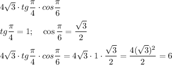 4\sqrt{3} \cdot tg \dfrac{\pi }{4} \cdot cos \dfrac{\pi }{6} \\\\ tg \dfrac{\pi }{4}=1; \: \: \: \: \: \cos \dfrac{\pi }{6}=\dfrac{\sqrt{3}}{2}\\\\4\sqrt{3} \cdot tg \dfrac{\pi }{4} \cdot cos \dfrac{\pi }{6} = 4\sqrt{3} \cdot 1 \cdot \dfrac{\sqrt{3}}{2}=\dfrac{4(\sqrt{3} )^{2} }{2} =6