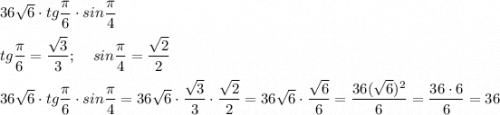 36\sqrt{6} \cdot tg \dfrac{\pi }{6} \cdot sin \dfrac{\pi }{4}\\\\ tg \dfrac{\pi }{6}=\dfrac{\sqrt{3} }{3} ; \: \: \: \: \: sin \dfrac{\pi }{4}=\dfrac{\sqrt{2}}{2}\\\\36\sqrt{6} \cdot tg \dfrac{\pi }{6} \cdot sin \dfrac{\pi }{4} = 36\sqrt{6} \cdot \dfrac{\sqrt{3} }{3} \cdot \dfrac{\sqrt{2}}{2}=36\sqrt{6} \cdot \dfrac{\sqrt{6} }{6} =\dfrac{36(\sqrt{6} )^{2} }{6} =\dfrac{36 \cdot 6}{6} =36