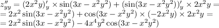 z''_{yy} = (2 {x}^{2} y)'_y \times \sin(3x - {x}^{2} {y}^{2} ) + ( \sin(3x - {x}^{2} {y}^{2} ) )'_y \times 2 {x}^{2} y = \\ = 2 {x}^{2} \sin(3x - {x}^{2} {y}^{2} ) + \cos(3x - {x}^{2} {y}^{2} ) \times ( - 2 {x}^{2} y) \times 2 {x}^{2} y = \\ = 2 {x}^{2} \sin(3x - {x}^{2} {y}^{2} ) - 4 {x}^{4} {y}^{2} \cos(3x - {x}^{2} {y}^{2} )