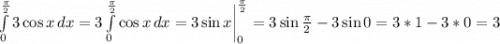 \int\limits^\frac{\pi }{2} _0 {3\cos x} \, dx =3\int\limits^\frac{\pi }{2} _0 {\cos x} \, dx=3\sin x\bigg|_0^\frac{\pi }{2}=3\sin \frac{\pi }{2}-3\sin 0=3*1-3*0=3