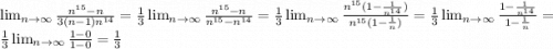 \lim_{n \to \infty} \frac{n^{15}-n}{3(n-1)n^{14}} = \frac{1}{3} \lim_{n \to \infty} \frac{n^{15}-n}{n^{15}-n^{14}} =\frac{1}{3} \lim_{n \to \infty} \frac{n^{15}(1-\frac{1}{n^{14}}) }{n^{15}(1-\frac{1}{n}) } =\frac{1}{3} \lim_{n \to \infty} \frac{1-\frac{1}{n^{14}} }{1-\frac{1}{n} } =\frac{1}{3} \lim_{n \to \infty} \frac{1-0}{1-0} =\frac{1}{3}