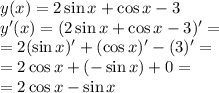 y (x) = 2 \sin{x} + \cos{x} -3 \\ y' (x) = (2\sin{x} +\cos{x} -3)'= \\ =2(\sin{x})'+(\cos{x})' -(3)'=\\=2\cos{x}+(-\sin{x})+0= \\ =2\cos{x}-\sin{x}