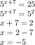 5 ^{x+7} = 25 \\ 5 ^{x+7} = 5 ^{2} \\ x + 7 = 2 \\ x = 2 - 7 \\ x = - 5