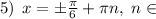 5) \: \: x = \pm \frac{\pi}{6} + \pi{n}, \; n\in \Z \\