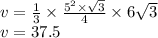 v = \frac{1}{3} \times \frac{ {5}^{2} \times \sqrt{3} }{4} \times 6 \sqrt{3} \\ v = 37.5