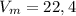 V_{m} = 22,4