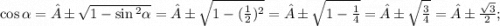 \cos \alpha = ± \sqrt{1 - \sin {}^{2} \alpha } = ± \sqrt{1 - ( \frac{1}{2} ) {}^{2} } = ± \sqrt{1 - \frac{1}{4} } = ± \sqrt{ \frac{3}{4} } = ± \frac{ \sqrt{3} }{2} ;