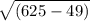 \sqrt{(625-49)}