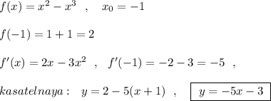 f(x)=x^2-x^3\ \ ,\ \ \ x_0=-1\\\\f(-1)=1+1=2\\\\f'(x)=2x-3x^2\ \ ,\ \ f'(-1)=-2-3=-5\ \ ,\\\\kasatelnaya:\ \ y=2-5(x+1)\ \ ,\ \ \ \boxed{\ y=-5x-3\ }