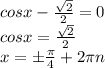 cosx-\frac{\sqrt{2} }{2} =0\\cosx=\frac{\sqrt{2} }{2}\\x=б\frac{\pi}{4} +2 \pi n