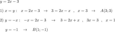 y=2x-3\\\\1)\ x=y:\ \ x=2x-3\ \ \to \ \ 3=2x-x\ \ ,\ \ x=3\ \ \to \ \ \ A(3;3)\\\\2)\ y=-x:\ \ -x=2x-3\ \ \ \to \ \ \ 3=2x+x\ \ ,\ \ 3x=3\ \ ,\ \ x=1\\\\{}\ \ \ \ y=-1\ \ \ \to \ \ \ B(1;-1)