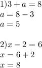 1)3+a = 8\\a = 8 - 3\\a = 5\\\\2) x - 2 = 6\\x = 6 + 2\\x = 8