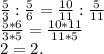 \frac{5}{3} :\frac{5}{6}=\frac{10}{11}:\frac{5}{11} \\\frac{5*6}{3*5}=\frac{10*11}{11*5}\\2=2.