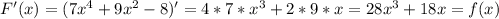 F'(x)=(7x^4+9x^2-8)'=4*7*x^3+2*9*x=28x^3+18x=f(x)