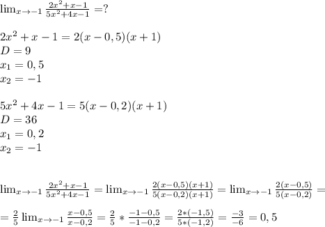 \lim_{x \to -1} \frac{2x^2+x-1}{5x^2+4x-1}=?\\\\2x^2+x-1=2(x-0,5)(x+1)\\D=9\\x_1=0,5\\x_2=-1\\\\5x^2+4x-1=5(x-0,2)(x+1)\\D=36\\x_1=0,2\\x_2=-1\\\\\\\lim_{x \to -1} \frac{2x^2+x-1}{5x^2+4x-1}=\lim_{x \to -1} \frac{2(x-0,5)(x+1)}{5(x-0,2)(x+1)}=\lim_{x \to -1} \frac{2(x-0,5)}{5(x-0,2)}=\\\\=\frac{2}{5} \lim_{x \to -1} \frac{x-0,5}{x-0,2}=\frac{2}{5}*\frac{-1-0,5}{-1-0,2}=\frac{2*(-1,5)}{5*(-1,2)}=\frac{-3}{-6}=0,5