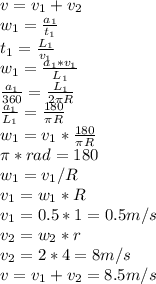 v=v_1+v_2\\w_1=\frac{a_1}{t_1}\\t_1=\frac{L_1}{v_1}\\w_1=\frac{a_1*v_1}{L_1}\\\frac{a_1}{360}=\frac{L_1}{2\pi R} \\\frac{a_1}{L_1}=\frac{180}{\pi R} \\w_1=v_1*\frac{180}{\pi R} \\\pi * rad=180\\w_1=v_1/R\\v_1=w_1*R\\v_1=0.5*1=0.5 m/s\\v_2=w_2*r\\v_2=2*4=8 m/s\\v=v_1+v_2=8.5 m/s