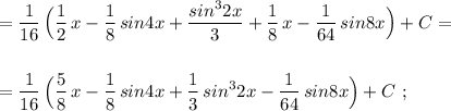 \displaystyle =\frac{1}{16}\, \Big(\frac{1}{2}\, x-\frac{1}{8}\, sin4x+\frac{sin^32x}{3}+\frac{1}{8}\, x-\frac{1}{64}\, sin8x\Big)+C=\\\\\\=\frac{1}{16}\, \Big(\frac{5}{8}\, x-\frac{1}{8}\, sin4x+\frac{1}{3}\, sin^32x-\frac{1}{64}\, sin8x\Big)+C\ ;