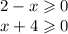 2 - x \geqslant 0 \\ x + 4 \geqslant 0