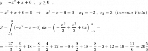 y=-x^2+x+6\ \ ,\ \ y\geq 0\ \ ,\\\\-x^2+x+6=0\ \ \to \ \ \ x^2-x-6=0\ \,\ \ x_1=-2\ ,\ x_2=3\ \ (teorema\ Vieta)\\\\\displaystyle S=\int\limits^3_{-2}\, (-x^2+x+6)\, \, dx=\Big(-\frac{x^3}{3}+\frac{x^2}{2}+6x\Big)\Big|_{-2}^3=\\\\\\=-\frac{27}{3}+\frac{9}{2}+18-\frac{8}{3}-\frac{4}{2}+12=-9+\frac{9}{2}+18-\frac{8}{3}-2+12=19+\frac{11}{6}=20\frac{5}{6}