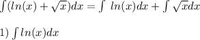 \int\limits( ln(x) + \sqrt{x} )dx = \int\limits \: ln(x) dx + \int\limits\sqrt{x} dx \\ \\ 1) \int\limits ln(x) dx