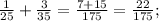 \frac{1}{25} + \frac{3}{35} = \frac{7 + 15}{175} = \frac{22}{175} ;