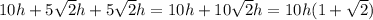 10h+5\sqrt{2}h +5\sqrt{2}h =10h+10\sqrt{2}h=10h(1+\sqrt{2} )