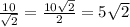 \frac{10}{\sqrt{2} }=\frac{10\sqrt{2} }{2} =5\sqrt{2}