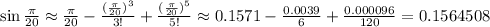 \sin \frac{\pi }{20} \approx\frac{\pi }{20}-\frac{(\frac{\pi }{20})^3}{3!} +\frac{(\frac{\pi }{20})^5}{5!} \approx0.1571-\frac{0.0039}{6} +\frac{0.000096 }{120} =0.1564508