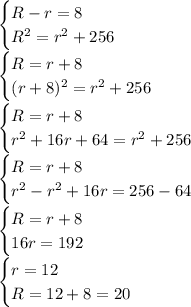 \begin{cases} R-r=8\\R^2=r^2+256 \end{cases}\\ \begin{cases} R=r+8\\(r+8)^2=r^2+256 \end{cases}\\\begin{cases} R=r+8\\r^2+16r+64=r^2+256 \end{cases}\\\begin{cases} R=r+8\\r^2-r^2+16r=256-64 \end{cases}\\\begin{cases} R=r+8\\16r=192 \end{cases}\\\begin{cases} r=12\\R=12+8=20 \end{cases}