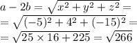 \\ \\ a - 2b = \sqrt{x {}^{2} + y {}^{2} + z {}^{2} } = \\ = \sqrt{( - 5) {}^{2} + 4 {}^{2} + ( - 15) {}^{2} } = \\ = \sqrt{25 \times 16 + 225} = \sqrt{266}