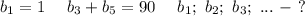 b_1=1\ \ \ \ b_3+b_5=90\ \ \ \ b_1;\ b_2; \ b_3;\ ...\ -\ ?\\