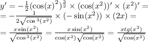 y '= - \frac{1}{2} (\cos( {x)}^{2} ) {}^{ \frac{3}{2} } \times ( \cos( {x}^{2}) ) ' \times ( {x}^{2} ) '= \\ = - \frac{1}{2 \sqrt{ \cos {}^{3} ( {x}^{2} ) } } \times ( - \sin( {x}^{2} ) ) \times (2x) = \\ = \frac{x \sin( {x}^{2} ) }{ \sqrt{ \cos {}^{3} ( {x}^{2} ) } } = \frac{x \sin( {x}^{2} ) }{ \cos( {x}^{2} ) \sqrt{ \cos( {x}^{2} ) } } = \frac{xtg( {x}^{2}) }{ \sqrt{ \cos( {x}^{2} ) } }