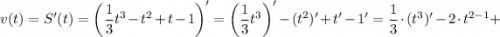 v(t)=S'(t)=\bigg (\dfrac{1}{3}t^{3}-t^{2}+t-1 \bigg )'=\bigg (\dfrac{1}{3}t^{3} \bigg )'-(t^{2})'+t'-1'=\dfrac{1}{3} \cdot (t^{3})'-2 \cdot t^{2-1}+