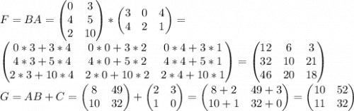 F=BA=\begin{pmatrix} 0&3\\4&5\\2&10\end{pmatrix}*\begin{pmatrix} 3&0&4\\4&2&1\end{pmatrix}=\\\begin{pmatrix} 0*3+3*4&0*0+3*2&0*4+3*1\\4*3+5*4&4*0+5*2&4*4+5*1\\2*3+10*4&2*0+10*2&2*4+10*1\end{pmatrix}=\begin{pmatrix} 12&6&3\\32&10&21\\46&20&18\end{pmatrix}\\G=AB+C=\begin{pmatrix} 8&49\\10&32\end{pmatrix}+\begin{pmatrix} 2&3\\1&0\end{pmatrix}=\begin{pmatrix} 8+2&49+3\\10+1&32+0\end{pmatrix}=\begin{pmatrix} 10&52\\11&32\end{pmatrix}