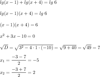 lg(x-1)+lg(x+4)=lg\;6\\ \\ lg(x-1)(x+4)=lg\;6\\ \\ (x-1)(x+4)=6\\ \\ x^2+3x-10=0\\\\\sqrt{D}=\sqrt{3^2-4\cdot 1\cdot(-10)}=\sqrt{9+40}=\sqrt{49}=7\\ \\ x_1=\dfrac{-3-7}{2}=-5\\\\ x_2=\dfrac{-3+7}{2}=2