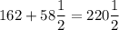 162+58\dfrac{1}{2} =220\dfrac{1}{2}