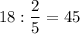 18 : \dfrac{2}{5} =45