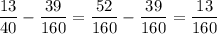 \dfrac{13}{40} -\dfrac{39}{160} =\dfrac{52}{160} -\dfrac{39}{160} =\dfrac{13}{160}