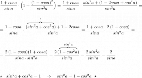 \displaystyle \frac{1+cosa}{sina}\cdot \Big(1+\frac{(1-cosa)^2}{sin^2a}\Big)=\frac{1+cosa}{sina}\cdot \frac{sin^2a+(1-2cosa+cos^2a)}{sin^3a}=\\\\\\=\frac{1+cosa}{sina}\cdot \frac{(\overbrace {sin^2a+cos^2a}^{1})+1-2cosa}{sin^3a}=\frac{1+cosa}{sina}\cdot \frac{2\, (1-cosa)}{sin^2a}=\\\\\\=\frac{2\, (1-cosa)(1+cosa)}{sina\cdot sin^2a}=\frac{2\, (\overbrace{1-cos^2a}^{sin^2a})}{sin^3a}=\frac{2\, sin^2a}{sin^3a}=\frac{2}{sina}\\\\\\\\\star \ \ sin^2a+cos^2a=1\ \ \ \Rightarrow \ \ \ sin^2a=1-cos^2a\ \ \star