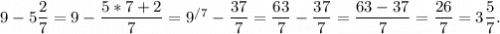 9 - 5\dfrac{2}{7} = 9 - \dfrac{5*7+2}{7} = 9^{/7} - \dfrac{37}{7} = \dfrac{63}{7} - \dfrac{37}{7} = \dfrac{63-37}{7} = \dfrac{26}{7} = 3 \dfrac{5}{7}.