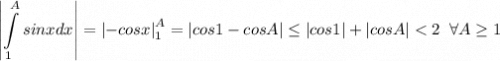 $\left|\int\limits_1^A sinxdx\right|=\left|-cosx\right|\limits_1^A=\left|cos1-cosA\right|\leq |cos1|+|cosA|< 2 \;\;\forall A\geq 1