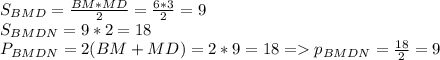 S_{BMD}=\frac{BM*MD}{2}=\frac{6*3}{2}=9\\S_{BMDN}=9*2=18\\P_{BMDN}=2(BM+MD)=2*9=18 = p_{BMDN}=\frac{18}{2} =9