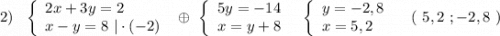 2)\ \ \left\{\begin{array}{l}2x+3y=2\\x-y=8\ |\cdot (-2)\end{array}\right\ \oplus \ \left\{\begin{array}{l}5y=-14\\x=y+8\end{array}\right\ \ \left\{\begin{array}{l}y=-2,8\\x=5,2\end{array}\right\ \ \ (\ 5,2\ ;-2,8\ )