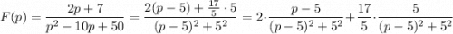 F(p)=\dfrac{2p+7}{p^2-10p+50}=\dfrac{2(p-5)+\frac{17}{5}\cdot 5}{(p-5)^2+5^2}=2\cdot \dfrac{p-5}{(p-5)^2+5^2}+\dfrac{17}{5}\cdot \dfrac{5}{(p-5)^2+5^2}