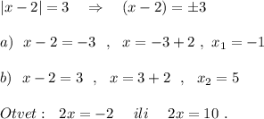 |x-2|=3\ \ \ \Rightarrow \ \ \ (x-2)=\pm 3\\\\a)\ \ x-2=-3\ \ ,\ \ x=-3+2\ ,\ x_1=-1\\\\b)\ \ x-2=3\ \ ,\ \ x=3+2\ \ ,\ \ x_2=5\\\\Otvet:\ \ 2x=-2\ \ \ \ ili\ \ \ \ 2x=10\ .