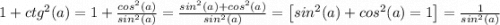 1+ctg^2(a)=1+\frac{cos^2(a)}{sin^2(a)}=\frac{sin^2(a)+cos^2(a)}{sin^2(a)}=\big[sin^2(a)+cos^2(a)=1\big]=\frac{1}{sin^2(a)}