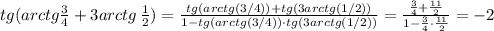 tg(arctg \frac{3}{4}+3arctg\, \frac{1}{2})=\frac{tg(arctg(3/4))+tg(3arctg(1/2))}{1-tg(arctg(3/4))\cdot tg(3arctg(1/2))}=\frac{\frac{3}{4}+\frac{11}{2}}{1-\frac{3}{4}\cdot \frac{11}{2}}=-2