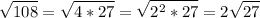 \displaystyle \sqrt{108} =\sqrt{4*27} =\sqrt{2^2*27} =2\sqrt{27}