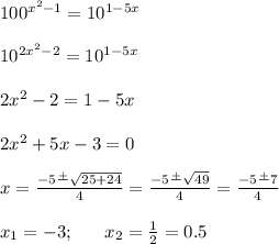 100^{x^2-1 } =10^{1-5x}\\\\10^{2x^2-2 } =10^{1-5x}\\\\2x^2-2=1-5x\\\\2x^2+5x-3=0\\\\x=\frac{-5\frac{+}{} \sqrt{25+24} }{4} =\frac{-5\frac{+}{}\sqrt{49} }{4} =\frac{-5\frac{+}{} 7}{4}\\\\ x_1=-3;\;\;\;\;\;\;x_2=\frac{1}{2}=0.5