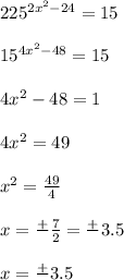 225^{2x^2-24} =15\\\\15^{4x^2-48} =15\\\\4x^2-48=1\\\\4x^2=49\\\\x^2=\frac{49}{4} \\\\x=\frac{+}{} \frac{7}{2} =\frac{+}{} 3.5\\\\x=\frac{+}{} 3.5